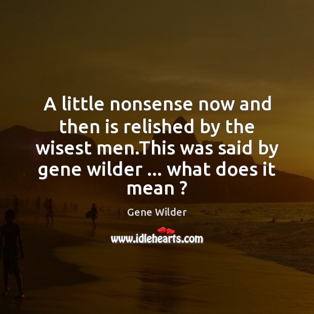A little nonsense now and then is relished by the wisest men. Gene Wilder Picture Quote