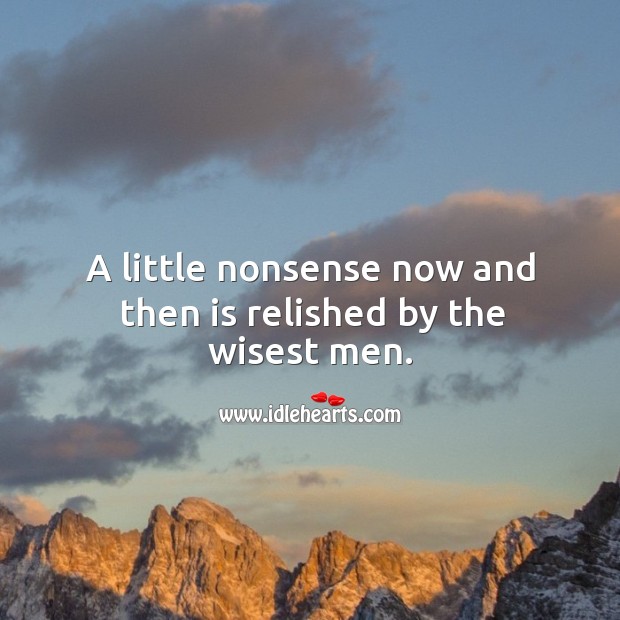 A little nonsense now and then is relished by the wisest men. Image