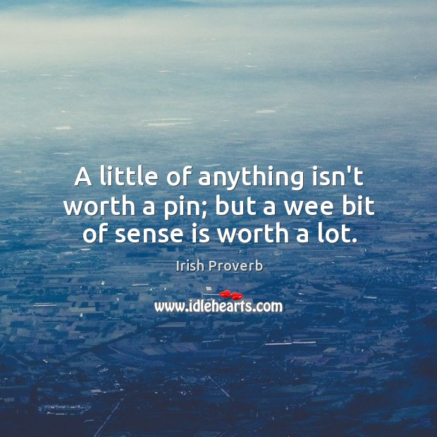 A little of anything isn’t worth a pin; but a wee bit of sense is worth a lot. Image