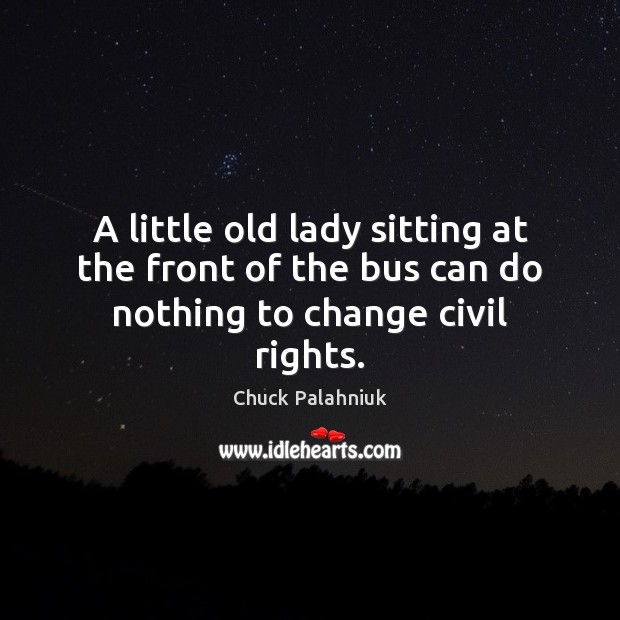 A little old lady sitting at the front of the bus can do nothing to change civil rights. Chuck Palahniuk Picture Quote