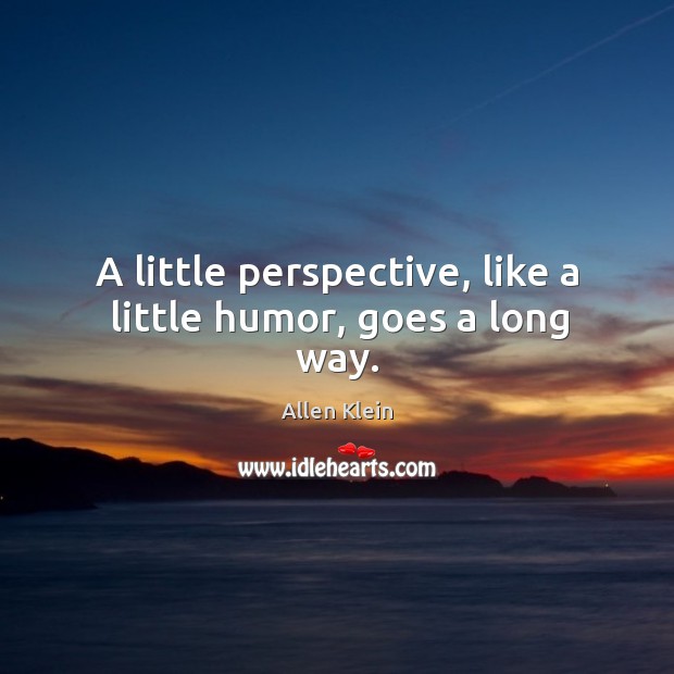 A little perspective, like a little humor, goes a long way. Allen Klein Picture Quote