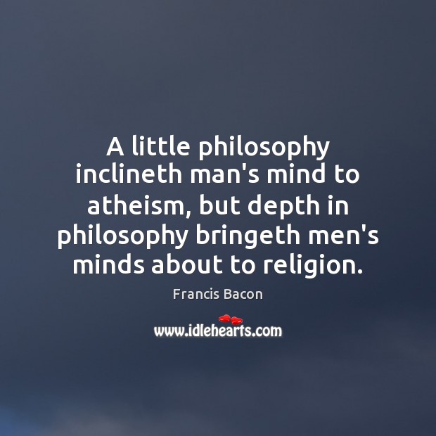 A little philosophy inclineth man’s mind to atheism, but depth in philosophy Francis Bacon Picture Quote