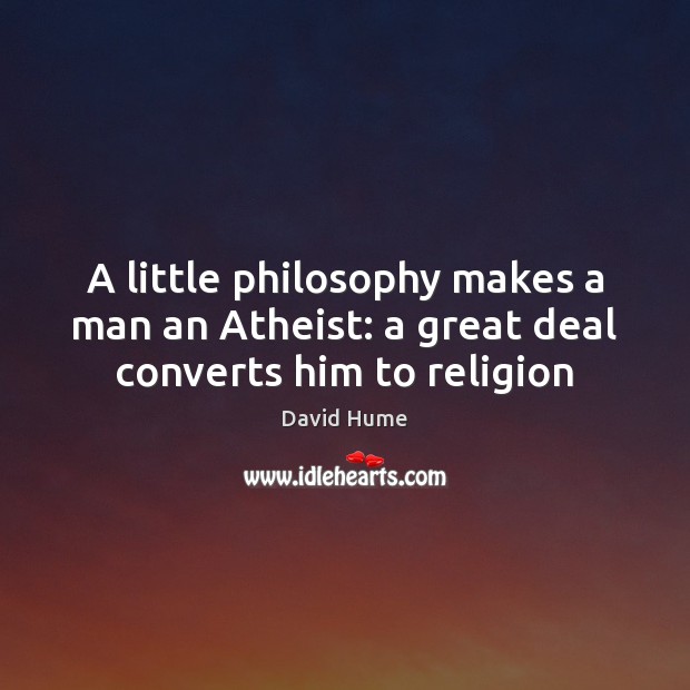 A little philosophy makes a man an Atheist: a great deal converts him to religion David Hume Picture Quote