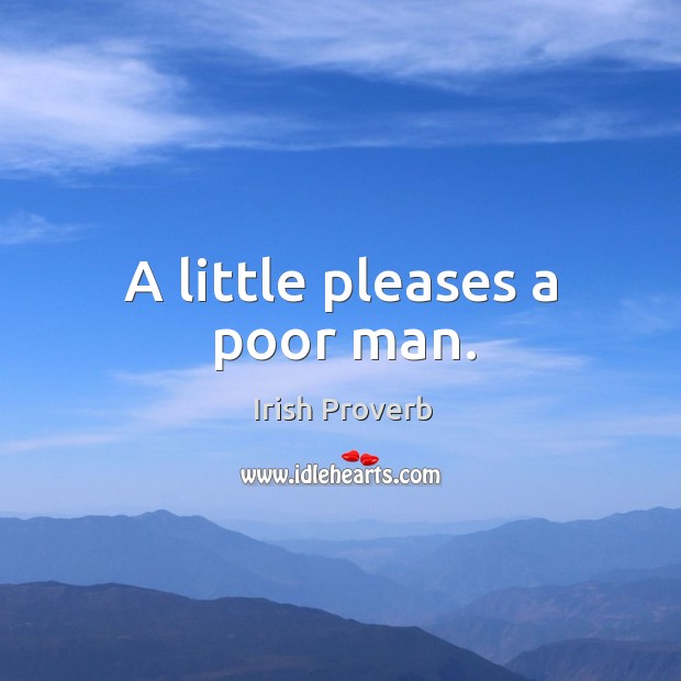 A little pleases a poor man. Irish Proverbs Image