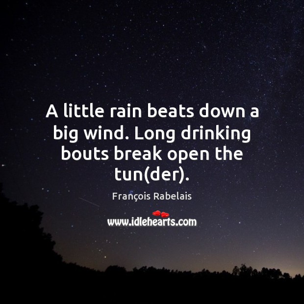 A little rain beats down a big wind. Long drinking bouts break open the tun(der). François Rabelais Picture Quote
