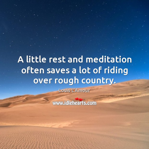 A little rest and meditation often saves a lot of riding over rough country. Louis L’Amour Picture Quote