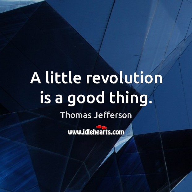 A little revolution is a good thing. Thomas Jefferson Picture Quote