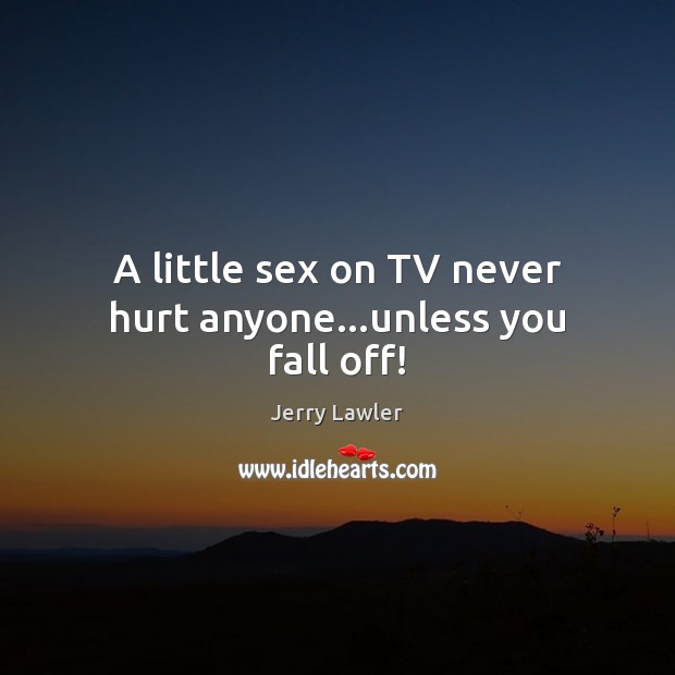 A little sex on TV never hurt anyone…unless you fall off! Jerry Lawler Picture Quote