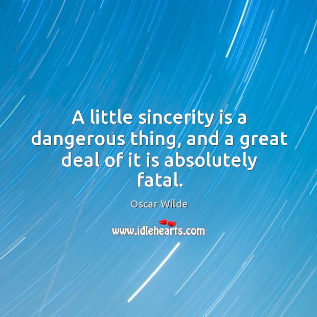 A little sincerity is a dangerous thing, and a great deal of it is absolutely fatal. Image