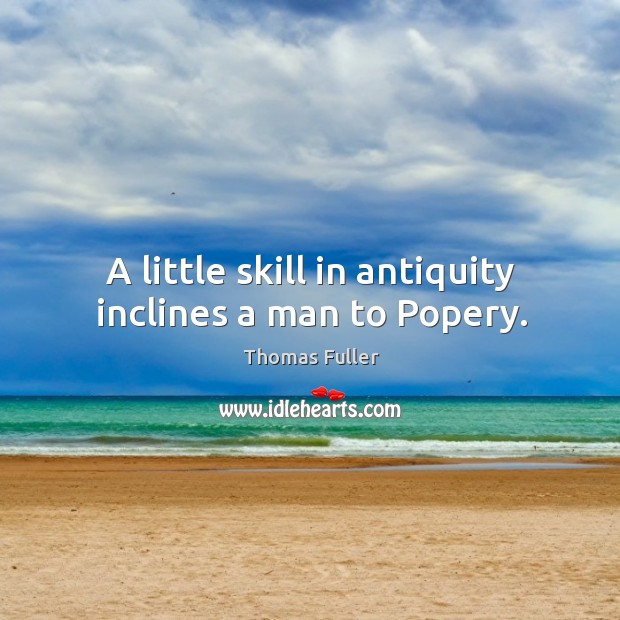A little skill in antiquity inclines a man to popery. Thomas Fuller Picture Quote