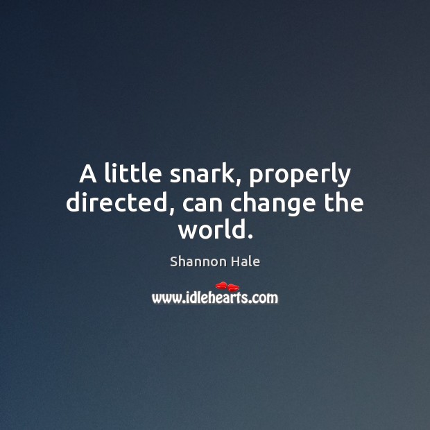 A little snark, properly directed, can change the world. Shannon Hale Picture Quote