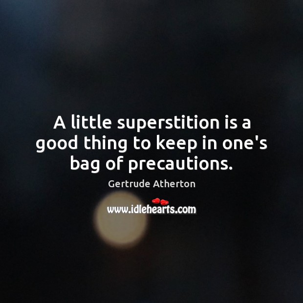 A little superstition is a good thing to keep in one’s bag of precautions. Gertrude Atherton Picture Quote