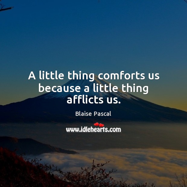 A little thing comforts us because a little thing afflicts us. Blaise Pascal Picture Quote