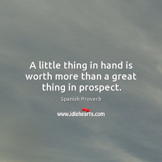 A little thing in hand is worth more than a great thing in prospect. Image