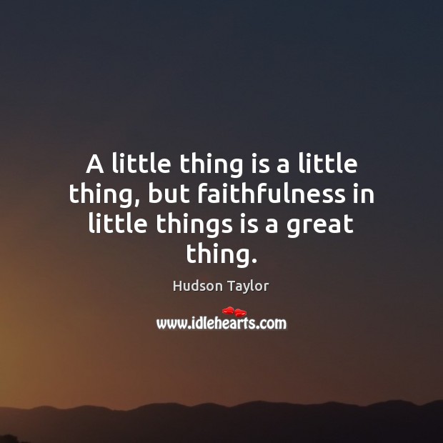 A little thing is a little thing, but faithfulness in little things is a great thing. Hudson Taylor Picture Quote