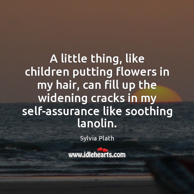 A little thing, like children putting flowers in my hair, can fill Image