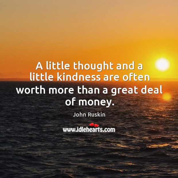 A little thought and a little kindness are often worth more than a great deal of money. John Ruskin Picture Quote