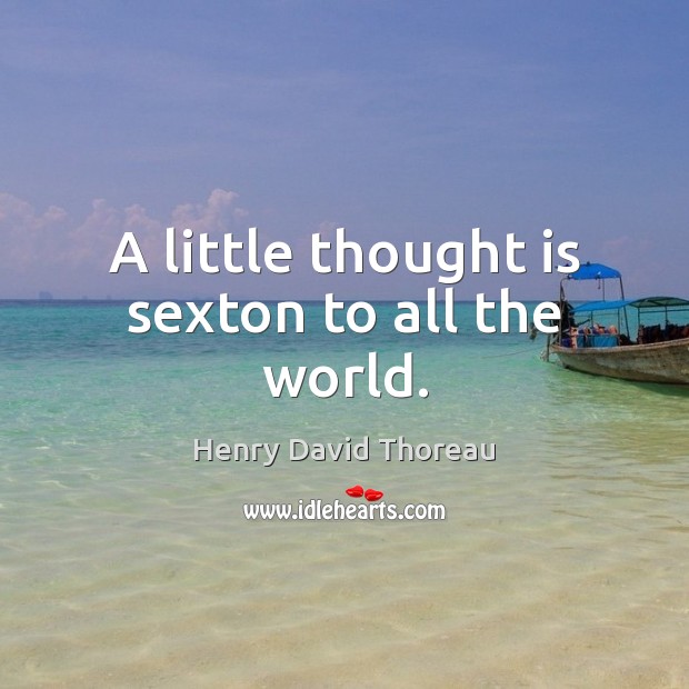 A little thought is sexton to all the world. Henry David Thoreau Picture Quote