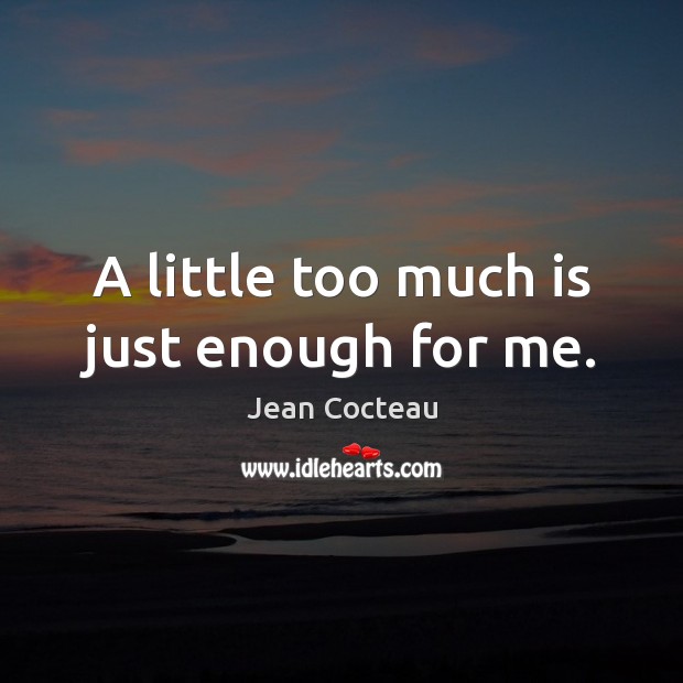 A little too much is just enough for me. Jean Cocteau Picture Quote