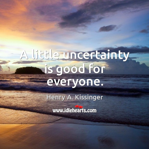 A little uncertainty is good for everyone. Henry A. Kissinger Picture Quote