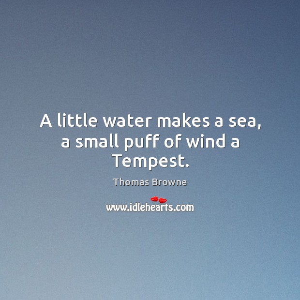 A little water makes a sea, a small puff of wind a Tempest. Thomas Browne Picture Quote