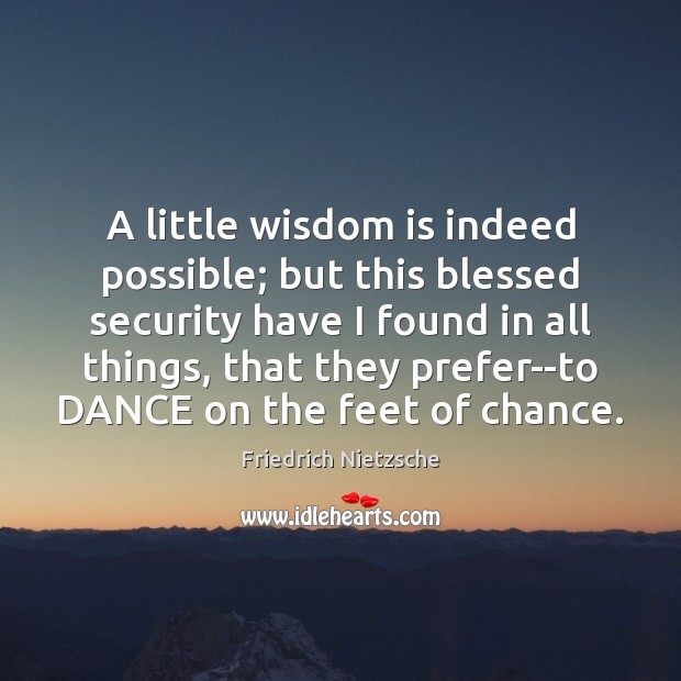 A little wisdom is indeed possible; but this blessed security have I Friedrich Nietzsche Picture Quote