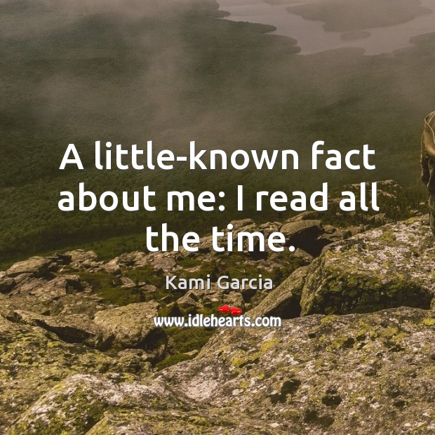 A little-known fact about me: I read all the time. Kami Garcia Picture Quote