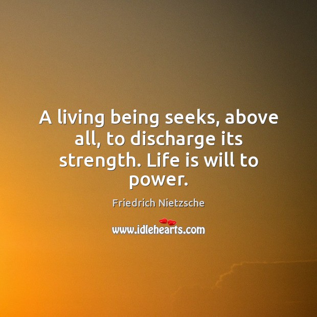 A living being seeks, above all, to discharge its strength. Life is will to power. Image
