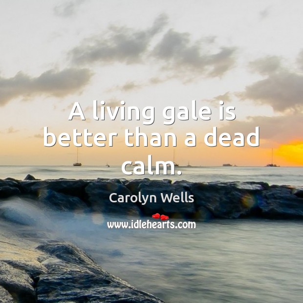 A living gale is better than a dead calm. Carolyn Wells Picture Quote