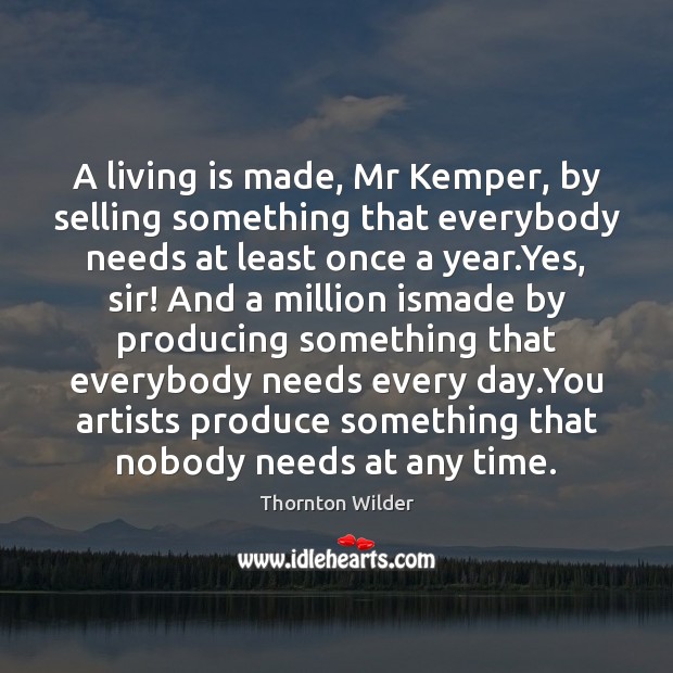 A living is made, Mr Kemper, by selling something that everybody needs Thornton Wilder Picture Quote