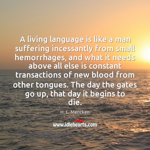 A living language is like a man suffering incessantly from small hemorrhages, H. L. Mencken Picture Quote