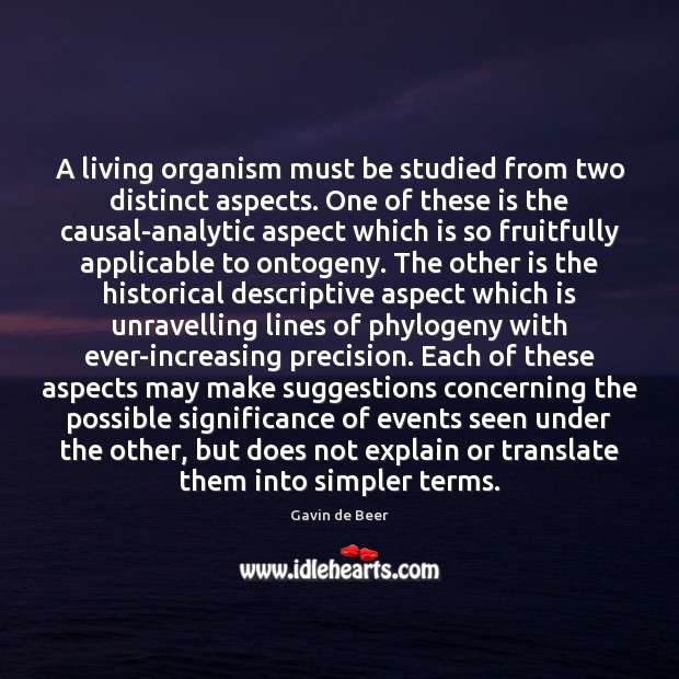 A living organism must be studied from two distinct aspects. One of Gavin de Beer Picture Quote