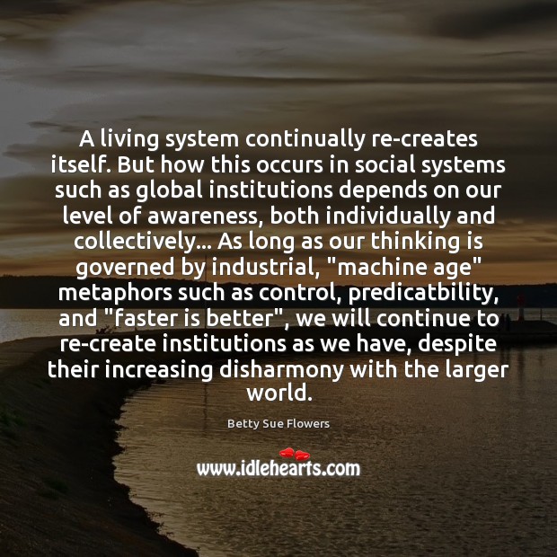 A living system continually re-creates itself. But how this occurs in social Betty Sue Flowers Picture Quote