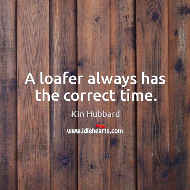A loafer always has the correct time. Kin Hubbard Picture Quote