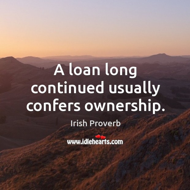 A loan long continued usually confers ownership. Irish Proverbs Image