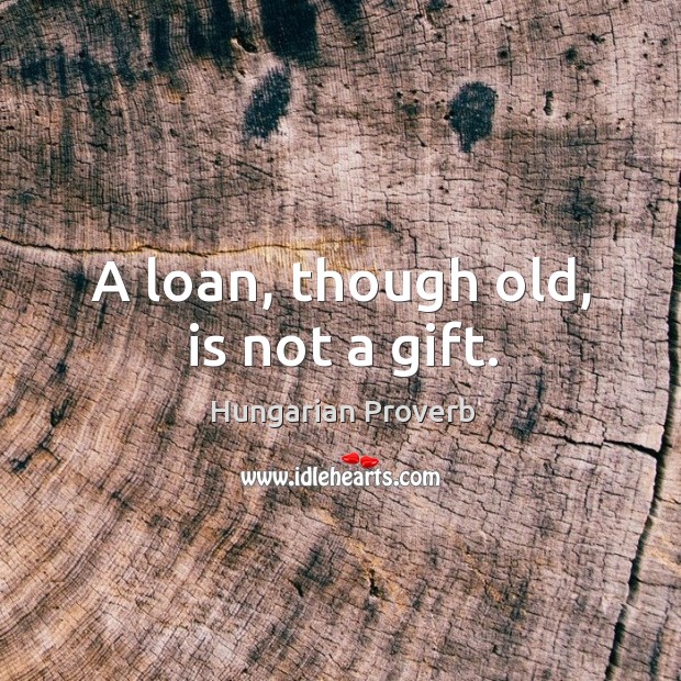 A loan, though old, is not a gift. Hungarian Proverbs Image