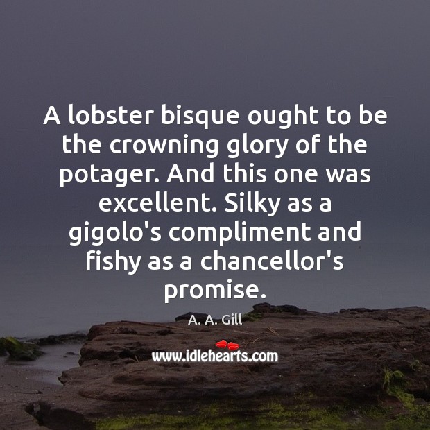 A lobster bisque ought to be the crowning glory of the potager. A. A. Gill Picture Quote