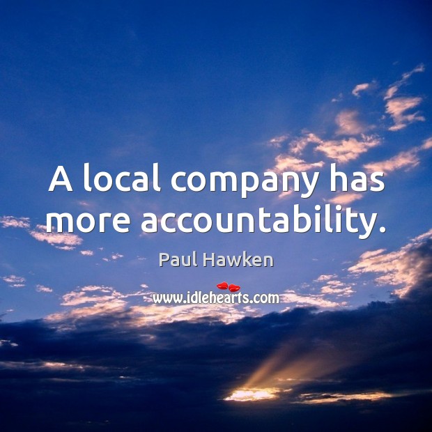 A local company has more accountability. Paul Hawken Picture Quote