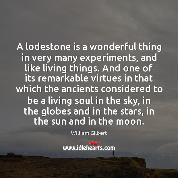 A lodestone is a wonderful thing in very many experiments, and like William Gilbert Picture Quote