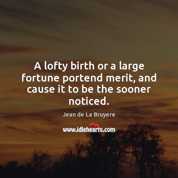 A lofty birth or a large fortune portend merit, and cause it to be the sooner noticed. Jean de La Bruyere Picture Quote