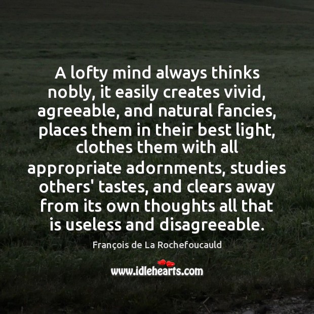 A lofty mind always thinks nobly, it easily creates vivid, agreeable, and François de La Rochefoucauld Picture Quote