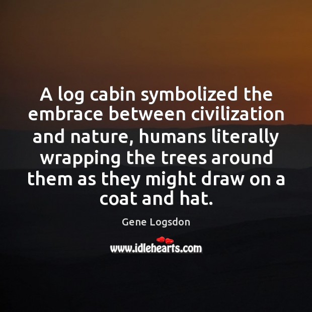 A log cabin symbolized the embrace between civilization and nature, humans literally 