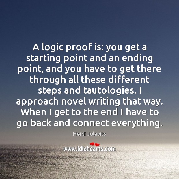 A logic proof is: you get a starting point and an ending Heidi Julavits Picture Quote
