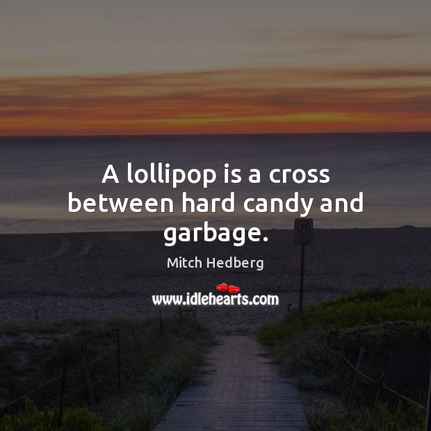 A lollipop is a cross between hard candy and garbage. Mitch Hedberg Picture Quote