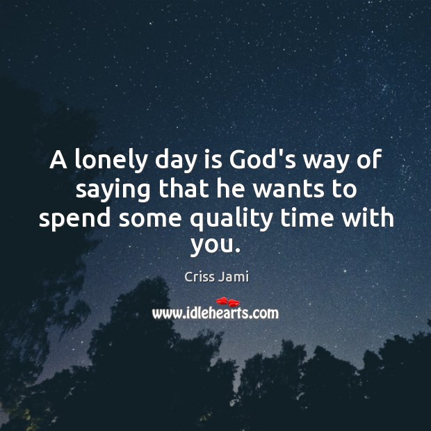 A lonely day is God’s way of saying that he wants to spend some quality time with you. Criss Jami Picture Quote