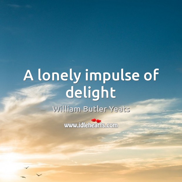 A lonely impulse of delight William Butler Yeats Picture Quote