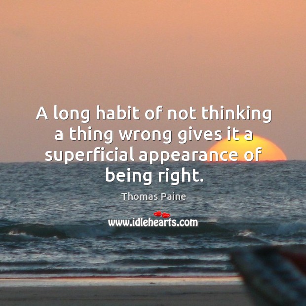 A long habit of not thinking a thing wrong gives it a superficial appearance of being right. Thomas Paine Picture Quote