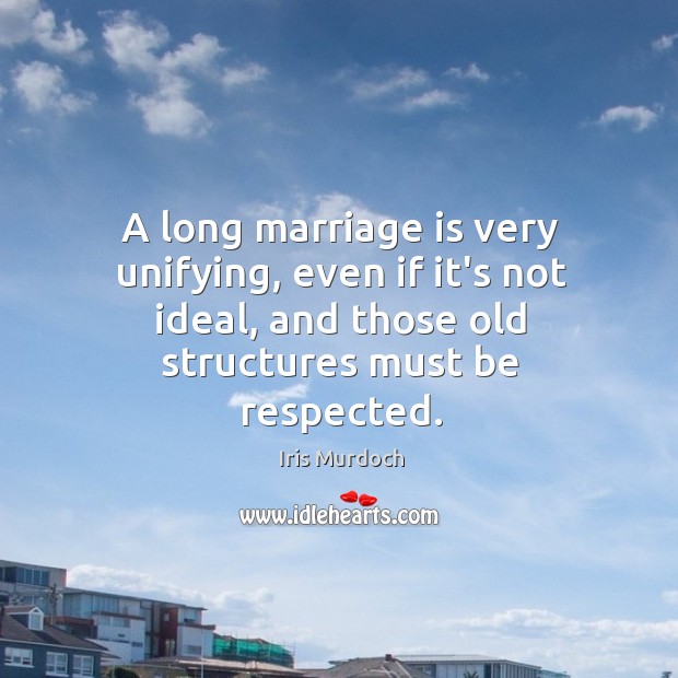 A long marriage is very unifying, even if it’s not ideal, and Iris Murdoch Picture Quote
