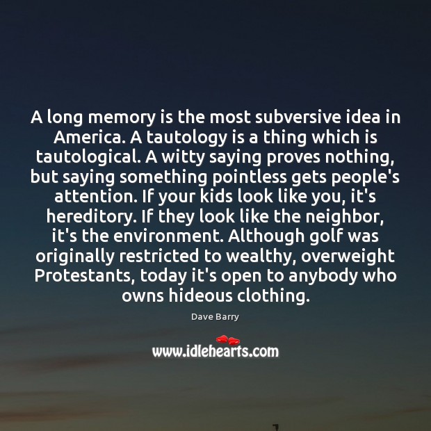 A long memory is the most subversive idea in America. A tautology 