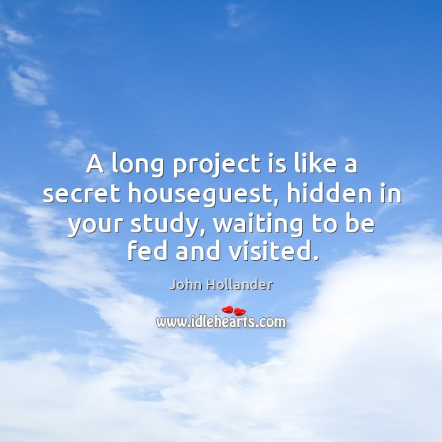 A long project is like a secret houseguest, hidden in your study, Image
